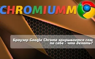 Браузер Google Chrome закрывается сам по себе – что делать?